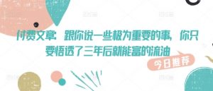 付费文章：跟你说一些极为重要的事，你只要悟透了 三年后 就能富的流油-Xiaobei云