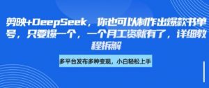 剪映+DeepSeek，你也可以制作出爆款书单号，只要爆一个，一个月工资就有了，详细教程拆解-Xiaobei云