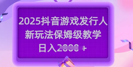2025抖音游戏发行人新玩法，保姆级教学，日入多张-Xiaobei云