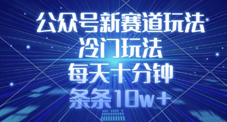 公众号新赛道玩法，冷门玩法，每天十分钟，条条10w+-Xiaobei云