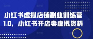 小红书虚拟店铺副业训练营1.0,小红书开店卖虚拟资料-Xiaobei云