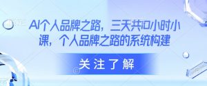 AI个人品牌之路，​三天共10小时小课，个人品牌之路的系统构建-Xiaobei云