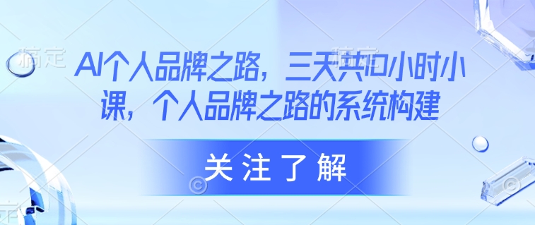 AI个人品牌之路，​三天共10小时小课，个人品牌之路的系统构建-Xiaobei云