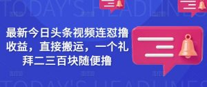 最新今日头条视频连怼撸收益，直接搬运，一个礼拜二三百块随便撸-Xiaobei云