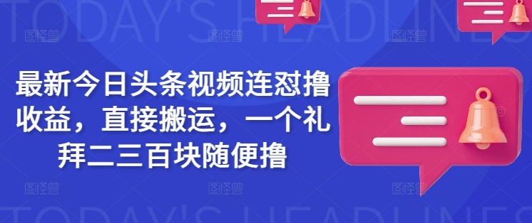 最新今日头条视频连怼撸收益，直接搬运，一个礼拜二三百块随便撸-Xiaobei云