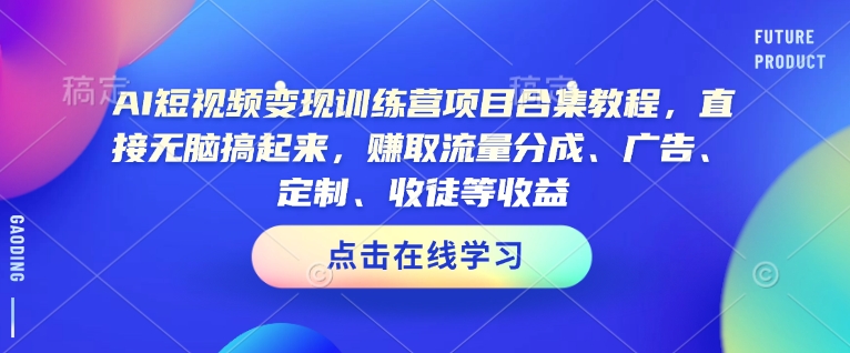 AI短视频变现训练营项目合集教程，直接无脑搞起来，赚取流量分成、广告、定制、收徒等收益(0302更新)-Xiaobei云