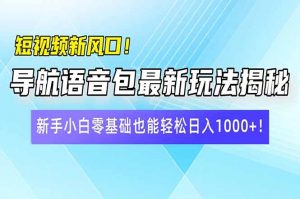 短视频新风口！导航语音包最新玩法揭秘，新手小白零基础也能轻松日入10...-Xiaobei云