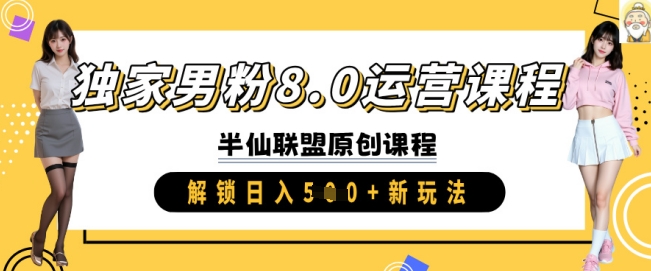 独家男粉8.0运营课程，实操进阶，解锁日入 5张 新玩法-Xiaobei云