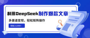 利用DeepSeek制作爆款文章，多渠道变现，轻松矩阵操作，轻松日入1000+-Xiaobei云
