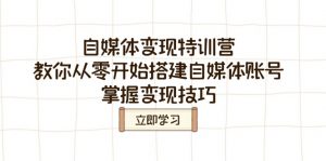 自媒体变现特训营，教你从零开始搭建自媒体账号，掌握变现技巧-Xiaobei云