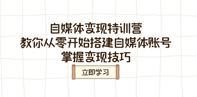 自媒体变现特训营，教你从零开始搭建自媒体账号，掌握变现技巧-Xiaobei云