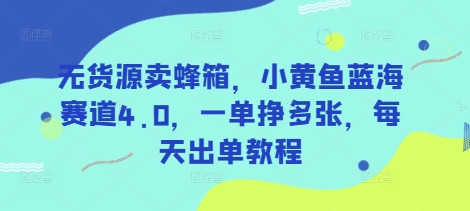 无货源卖蜂箱，小黄鱼蓝海赛道4.0，一单挣多张，每天出单教程-Xiaobei云