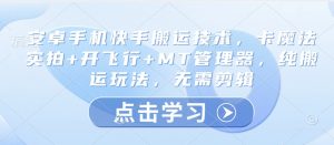 安卓手机快手搬运技术，卡魔法实拍+开飞行+MT管理器，纯搬运玩法，无需剪辑-Xiaobei云