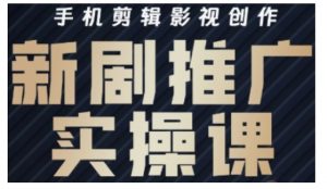 影视短剧号运营与剪辑实战全攻略，手机剪辑影视创作，新剧推广实操课-Xiaobei云
