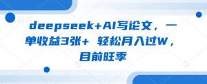 deepseek+AI写论文，一单收益3张+ 轻松月入过W，目前旺季-Xiaobei云