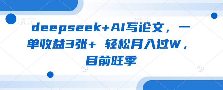 deepseek+AI写论文，一单收益3张+ 轻松月入过W，目前旺季-Xiaobei云
