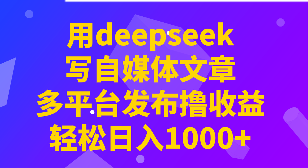 用deepseek写自媒体文章，多平台发布撸收益，轻松日入1000+！-Xiaobei云