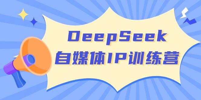 DeepSeek自媒体IP训练营，掌握四位定位法 长板变现模型 开启自媒体新篇章(更新)-Xiaobei云