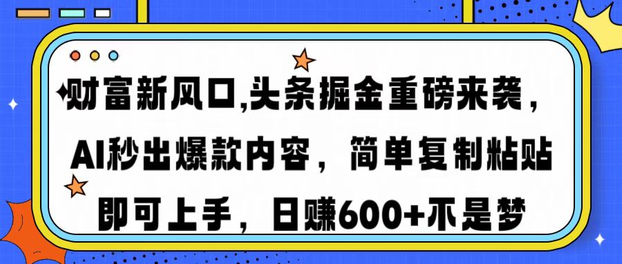 财富新风口,头条掘金重磅来袭AI秒出爆款内容简单复制粘贴即可上手，日...-Xiaobei云