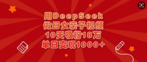 用DeepSeek做母女亲子视频，10天吸粉18万，单日变现多张-Xiaobei云