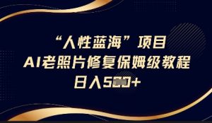 人性蓝海AI老照片修复项目保姆级教程，长期复购，轻松日入5张-Xiaobei云