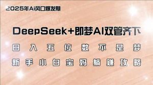 日入五位数不是梦,DeepSeek+即梦AI双管齐下,新手小白宝妈躺赚攻略-Xiaobei云