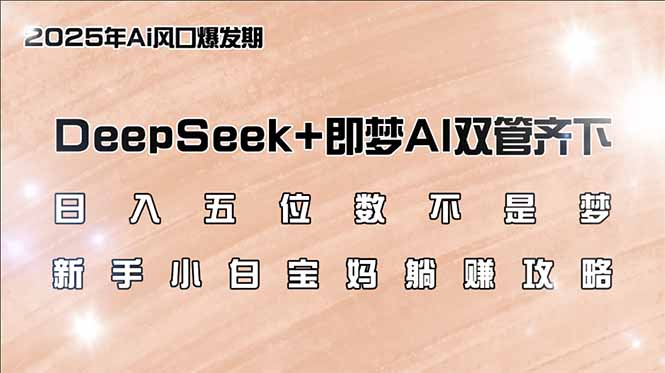 日入五位数不是梦，DeepSeek+即梦AI双管齐下，新手小白宝妈躺赚攻略-Xiaobei云