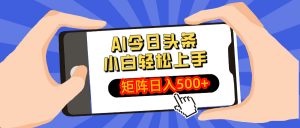 AI今日头条最新玩法，小白轻松矩阵日入500+-Xiaobei云