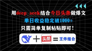 用deep seek结合今日头条做爆文，单日收益稳定破1000+，只需简单复制粘...-Xiaobei云