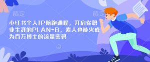 小红书个人IP陪跑课程，开启你职业生涯的PLAN-B，素人也能火成为百万博主的流量密码-Xiaobei云