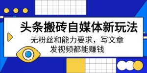 头条搬砖自媒体新玩法，无粉丝和能力要求，写文章、发视频都能赚钱-Xiaobei云