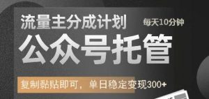 公众号托管计划-流量主分成计划，每天只需发布文章，单日稳定变现300+-Xiaobei云
