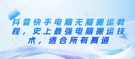 抖音快手电脑无脑搬运教程，史上最强电脑搬运技术，适合所有赛道-Xiaobei云