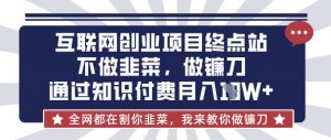 互联网创业尽头-不做韭菜，做镰刀，通过知识付费月入10个【揭秘】-Xiaobei云