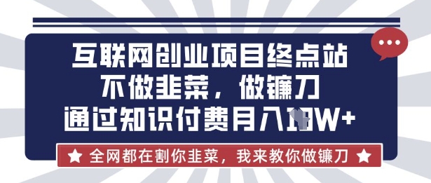 互联网创业尽头-不做韭菜，做镰刀，通过知识付费月入10个【揭秘】-Xiaobei云
