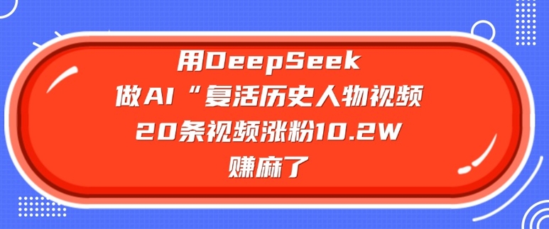 用DeepSeek做AI“复活历史人物”视频，20条视频涨粉10.2W，挣麻了-Xiaobei云