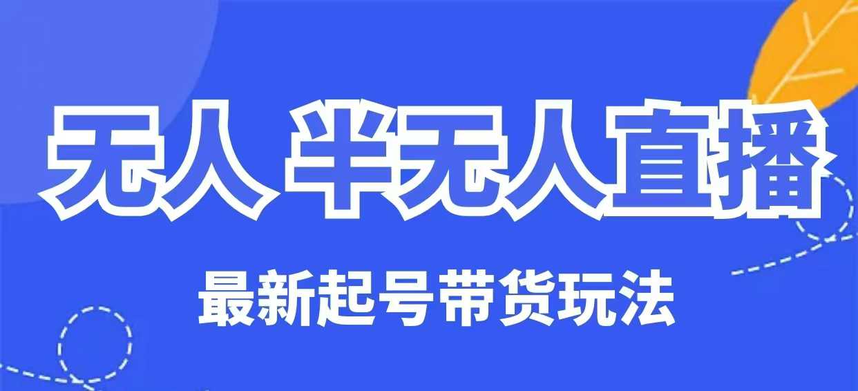无人半无人直播最新起号带货玩法，全是干货(保姆级教程)-Xiaobei云