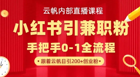 云帆内部直播课，小红书引流兼职粉教程，日引500+月变现过W-Xiaobei云