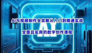 AI与视频制作全攻略从入门到精通实战，全面且实用的数字创作课程-Xiaobei云