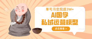 AI国学私域运营模型，无成本、变现快、周期短、持续性强，单号月变现3w+-Xiaobei云