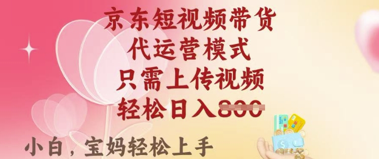 京东短视频带货，2025翻身项目，只需上传视频，单月稳定变现8k+【揭秘】-Xiaobei云