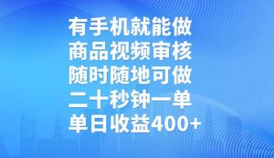 有手机就能做，商品视频审核，随时随地可做，二十秒钟一单，单日收益400+-Xiaobei云