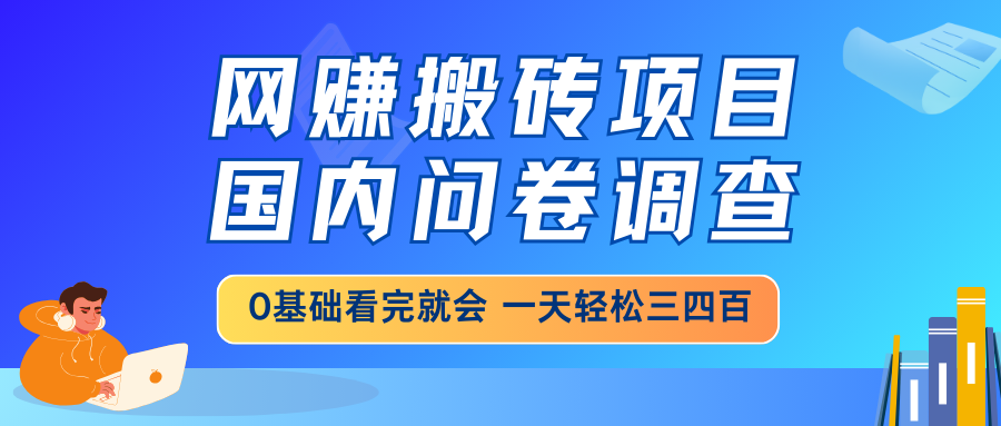 网赚搬砖项目，国内问卷调查，0基础看完就会 一天轻松三四百，靠谱副业...-Xiaobei云