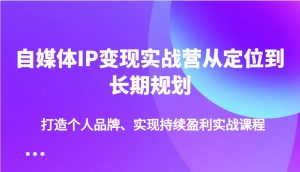 自媒体IP变现实战营从定位到长期规划，打造个人品牌、实现持续盈利实战课程-Xiaobei云