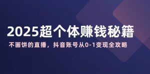 2025超个体赚钱秘籍：不画饼的直播，抖音账号从0-1变现全攻略-Xiaobei云