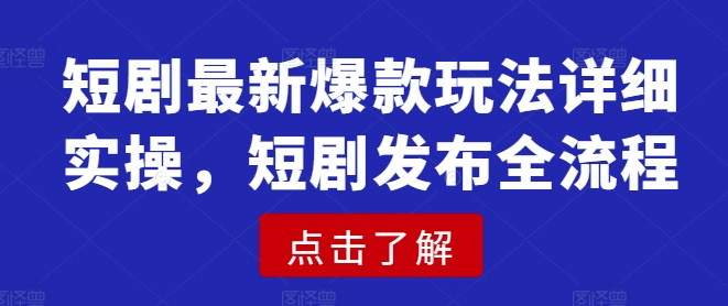 短剧最新爆款玩法详细实操，短剧发布全流程-Xiaobei云