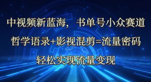 中视频新蓝海：哲学语录+影视混剪=流量密码，轻松实现流量变现-Xiaobei云