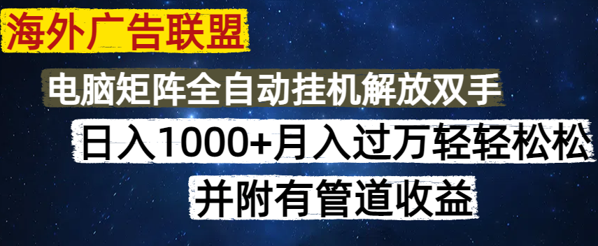 海外广告联盟每天几分钟日入1000+无脑操作，可矩阵并附有管道收益-Xiaobei云
