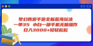 梦幻西游手游全新蓝海玩法 一单35 小白一部手机无脑操作 日入3000+轻轻...-Xiaobei云