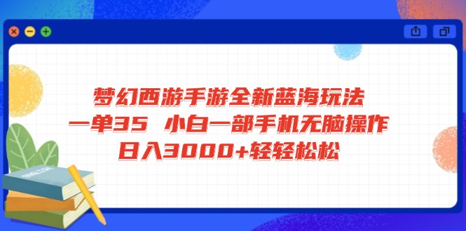 梦幻西游手游全新蓝海玩法 一单35 小白一部手机无脑操作 日入3000+轻轻...-Xiaobei云